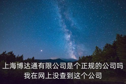 上海博達通有限公司是個正規(guī)的公司嗎我在網(wǎng)上沒查到這個公司