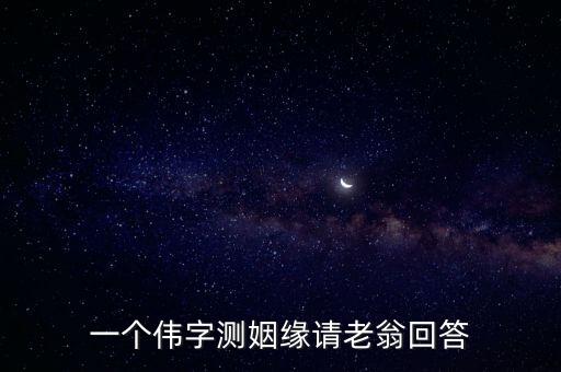 一個(gè)偉字測姻緣請老翁回答