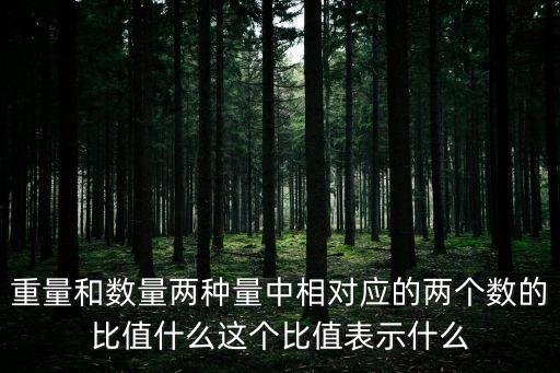 重量和數(shù)量?jī)煞N量中相對(duì)應(yīng)的兩個(gè)數(shù)的比值什么這個(gè)比值表示什么