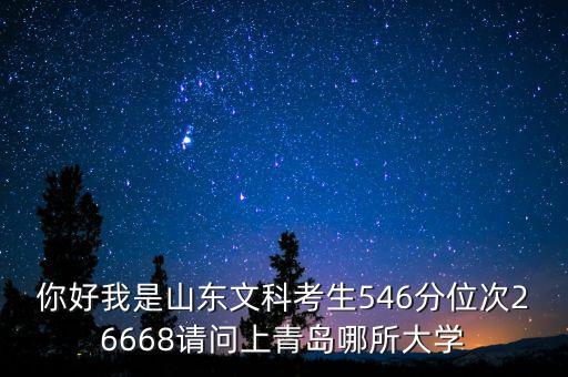 你好我是山東文科考生546分位次26668請問上青島哪所大學(xué)