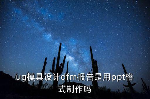 ug模具設(shè)計(jì)dfm報(bào)告是用ppt格式制作嗎