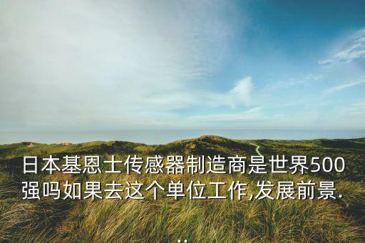 日本基恩士傳感器制造商是世界500強嗎如果去這個單位工作,發(fā)展前景...