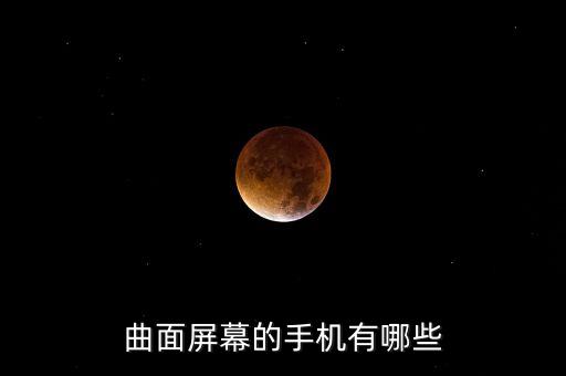 曲面屏幕手機(jī)，曲面屏的手機(jī)有那幾款
