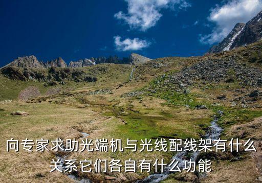 向?qū)＜仪笾舛藱C(jī)與光線配線架有什么關(guān)系它們各自有什么功能