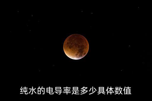 純水的電導(dǎo)率是多少具體數(shù)值