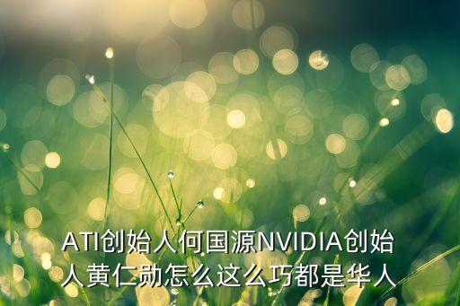 英偉達(dá)黃仁勛，ATI創(chuàng)始人何國(guó)源NVIDIA創(chuàng)始人黃仁勛怎么這么巧都是華人