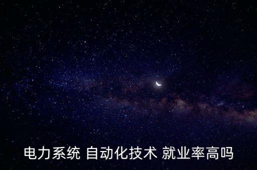 電力系統(tǒng) 自動(dòng)化技術(shù) 就業(yè)率高嗎