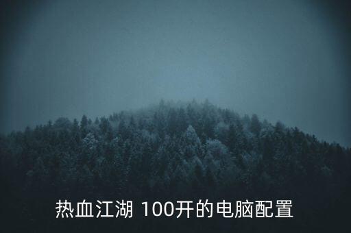 熱血江湖 100開的電腦配置