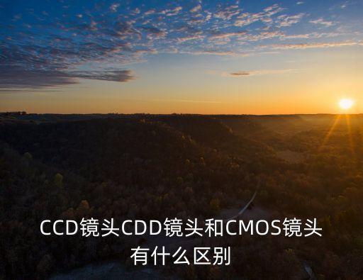 CCD鏡頭CDD鏡頭和CMOS鏡頭有什么區(qū)別