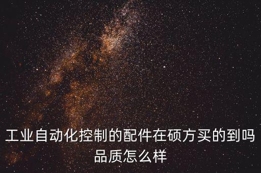 工業(yè)自動化控制的配件在碩方買的到嗎品質怎么樣