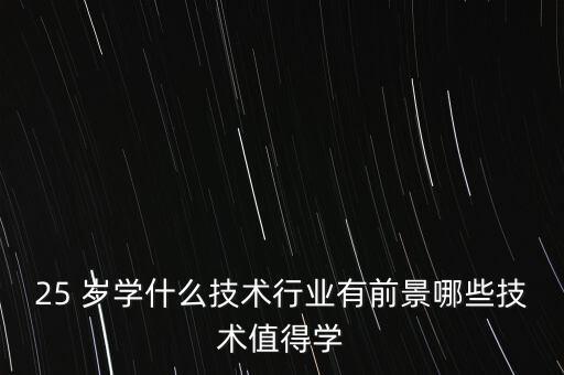 25 歲學(xué)什么技術(shù)行業(yè)有前景哪些技術(shù)值得學(xué)