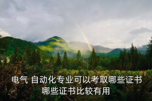  電氣 自動化專業(yè)可以考取哪些證書哪些證書比較有用
