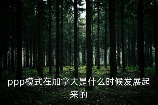 歐美ppp，ppp模式在加拿大是什么時候發(fā)展起來的
