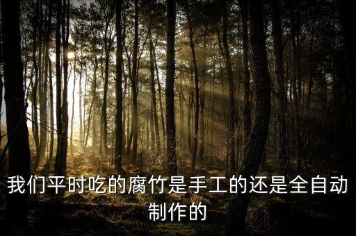 我們平時(shí)吃的腐竹是手工的還是全自動(dòng)制作的
