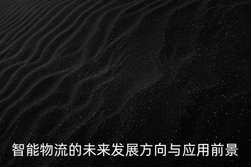 智能物流的未來發(fā)展方向與應(yīng)用前景