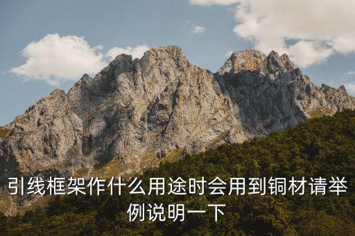 引線框架作什么用途時(shí)會(huì)用到銅材請(qǐng)舉例說(shuō)明一下