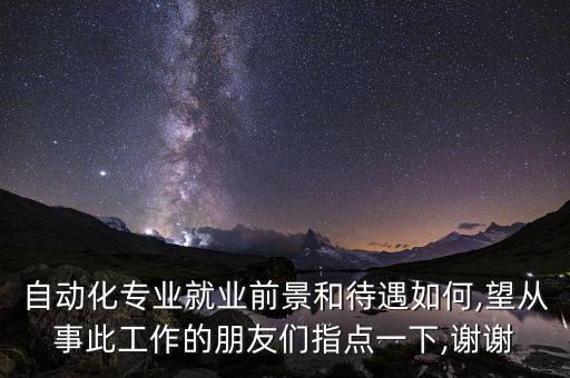 自動化專業(yè)就業(yè)前景和待遇如何,望從事此工作的朋友們指點一下,謝謝