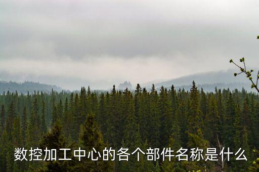  數(shù)控加工中心的各個(gè)部件名稱是什么