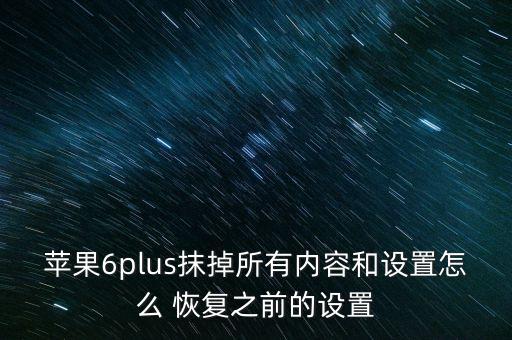 蘋果6plus抹掉所有內(nèi)容和設(shè)置怎么 恢復(fù)之前的設(shè)置