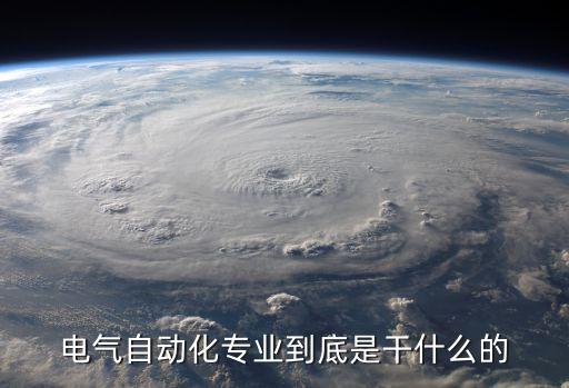 航海學(xué)院電氣自動化是干嘛,電氣工程及其自動化主要是干嘛?