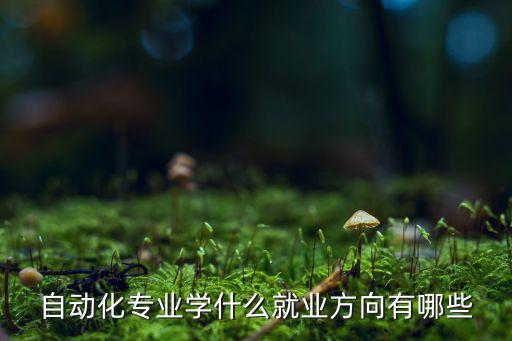自動(dòng)化專業(yè)學(xué)什么就業(yè)方向有哪些