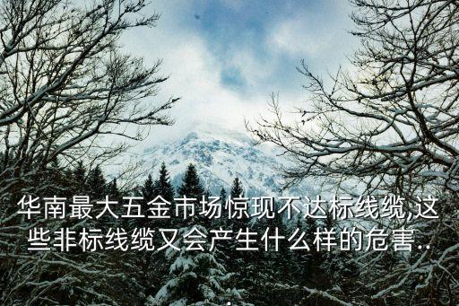 華南最大五金市場(chǎng)驚現(xiàn)不達(dá)標(biāo)線纜,這些非標(biāo)線纜又會(huì)產(chǎn)生什么樣的危害...