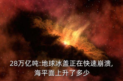 28萬(wàn)億噸:地球冰蓋正在快速崩潰, 海平面上升了多少