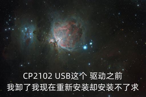 CP2102 USB這個 驅(qū)動之前我卸了我現(xiàn)在重新安裝卻安裝不了求