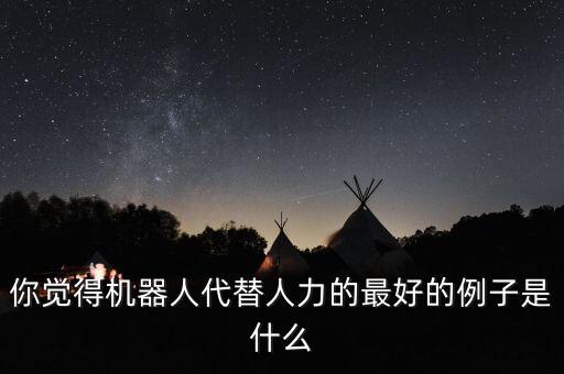 你覺得機(jī)器人代替人力的最好的例子是什么