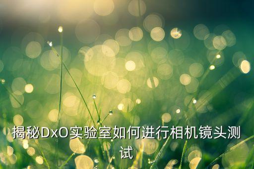 揭秘DxO實(shí)驗(yàn)室如何進(jìn)行相機(jī)鏡頭測試