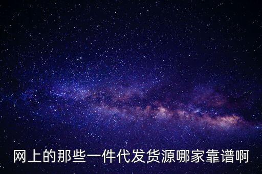 網(wǎng)上的那些一件代發(fā)貨源哪家靠譜啊