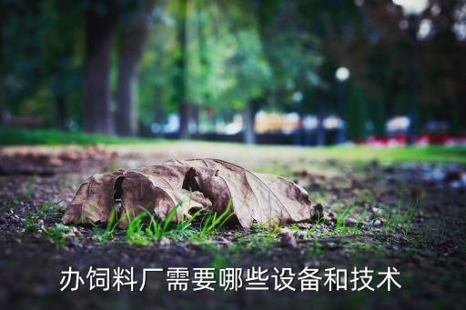 辦飼料廠需要哪些設(shè)備和技術(shù)