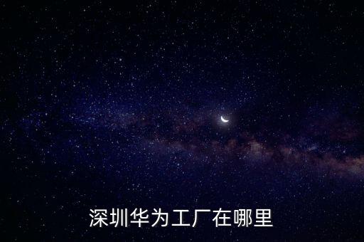 深圳華為工廠在哪里