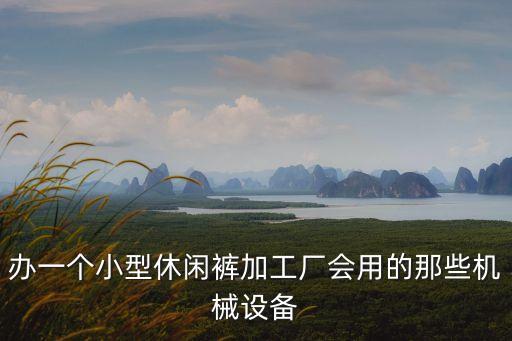 辦一個小型休閑褲加工廠會用的那些機械設(shè)備
