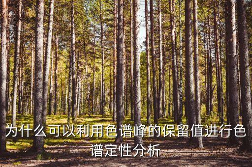 色譜峰，為什么可以利用色譜峰的保留值進(jìn)行色譜定性分析
