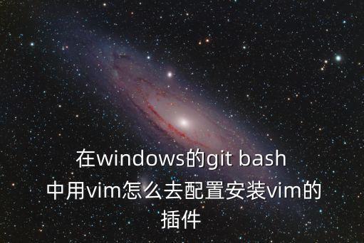 在windows的git bash 中用vim怎么去配置安裝vim的插件