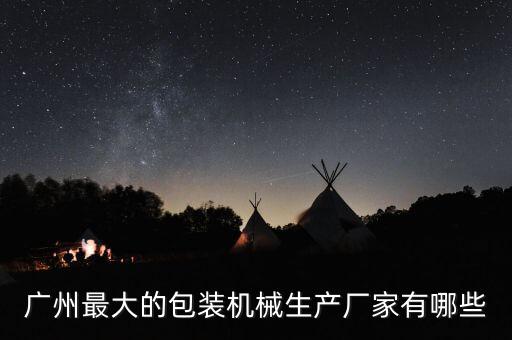 廣州最大的包裝機械生產(chǎn)廠家有哪些