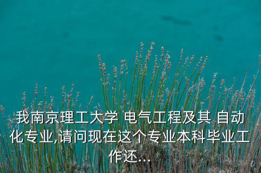 我南京理工大學(xué) 電氣工程及其 自動化專業(yè),請問現(xiàn)在這個(gè)專業(yè)本科畢業(yè)工作還...