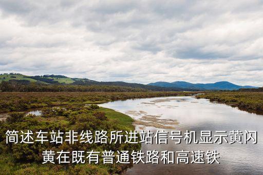 簡(jiǎn)述車(chē)站非線路所進(jìn)站信號(hào)機(jī)顯示黃閃黃在既有普通鐵路和高速鐵