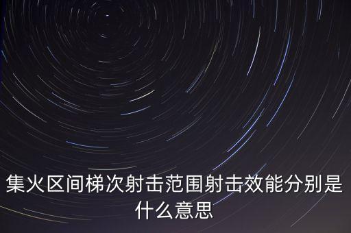 集火區(qū)間梯次射擊范圍射擊效能分別是什么意思