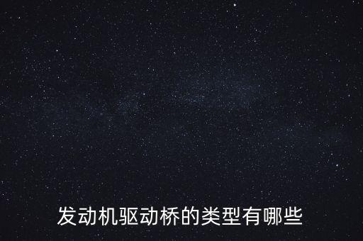 發(fā)動機(jī)驅(qū)動橋的類型有哪些