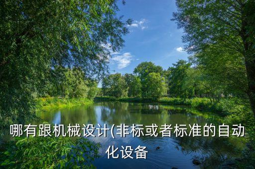 哪有跟機(jī)械設(shè)計(jì)(非標(biāo)或者標(biāo)準(zhǔn)的自動(dòng)化設(shè)備