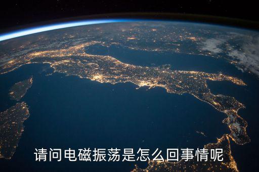 請(qǐng)問(wèn)電磁振蕩是怎么回事情呢
