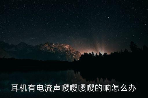 耳機(jī)有電流聲嚶嚶嚶嚶的響怎么辦