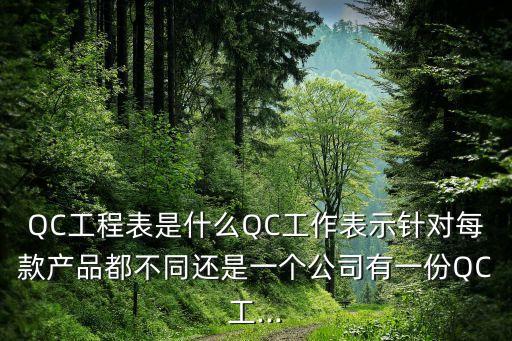 QC工程表是什么QC工作表示針對每款產(chǎn)品都不同還是一個公司有一份QC工...
