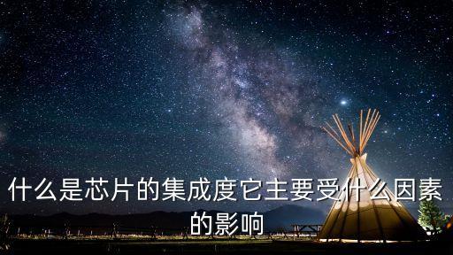 什么是芯片的集成度它主要受什么因素的影響