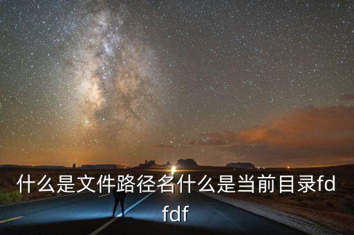 什么是文件路徑名什么是當(dāng)前目錄fdfdf