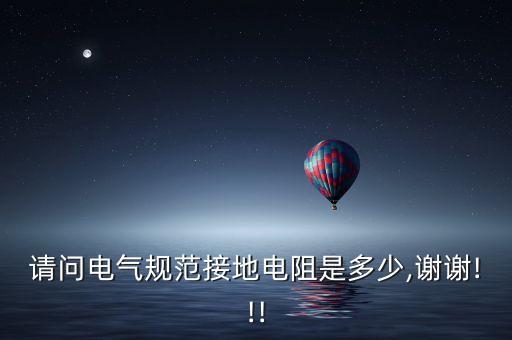 請問電氣規(guī)范接地電阻是多少,謝謝!!!