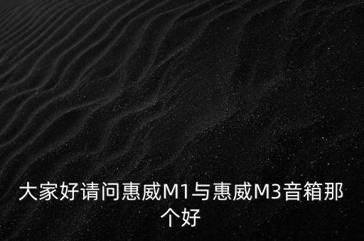 大家好請(qǐng)問惠威M1與惠威M3音箱那個(gè)好