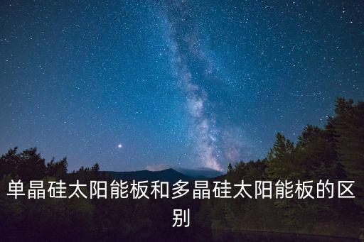 單晶硅太陽能板和多晶硅太陽能板的區(qū)別